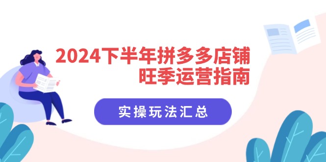 2024下半年拼多多店铺旺季运营指南：实操玩法汇总(8节课-Ai创业网