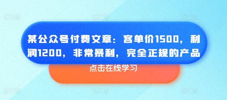 某公众号付费文章：客单价1500，利润1200，非常暴利，完全正规的产品-Ai创业网