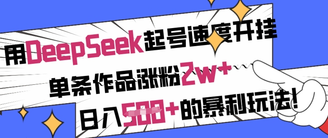 用DeepSeek起号速度开挂，单条作品涨粉2w+，日入5张+的暴利玩法-Ai创业网