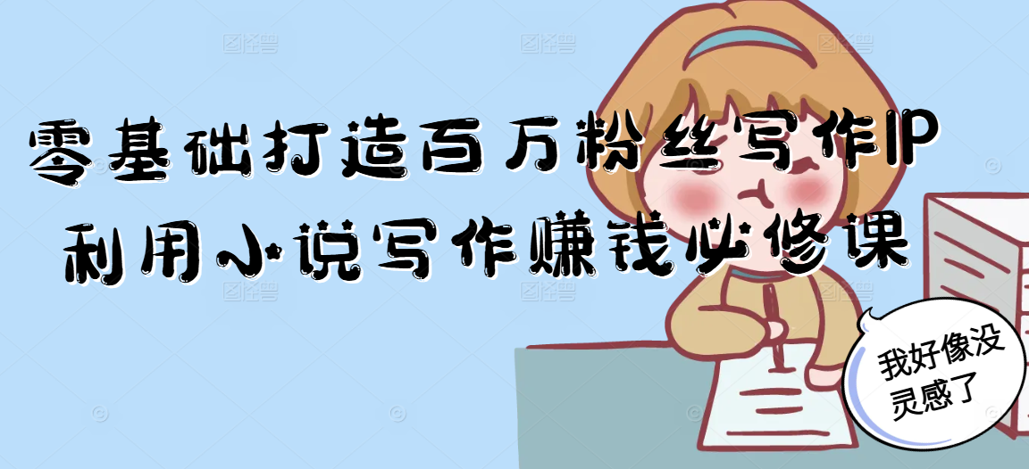 零基础打造百万粉丝写作IP利用小说写作赚钱必修课-Ai创业网
