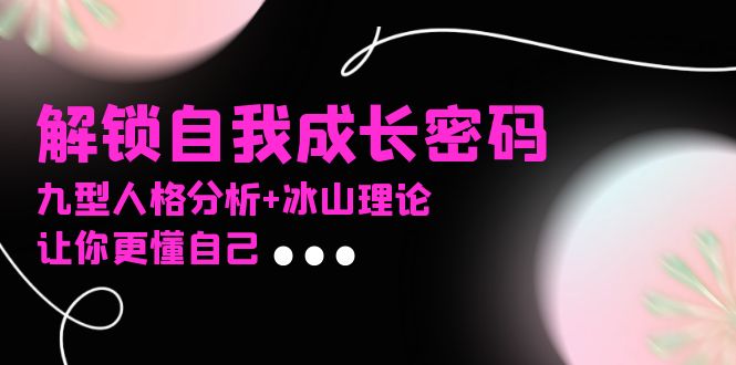某社群课程，解锁自我成长密码，九型人格分析+冰山理论，让你更懂自己-Ai创业网
