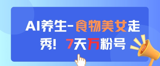 AI养生新玩法，食物美女走秀，7天万粉号-Ai创业网