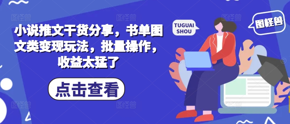 小说推文干货分享，书单图文类变现玩法，批量操作，收益太猛了-Ai创业网