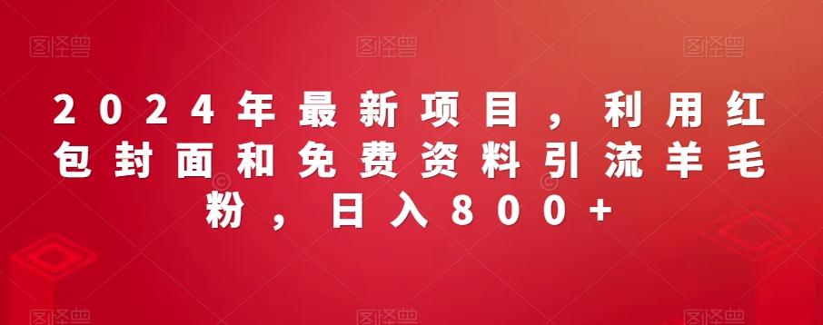 2024年最新项目，利用红包封面和免费资料引流羊毛粉，日入800+-Ai创业网