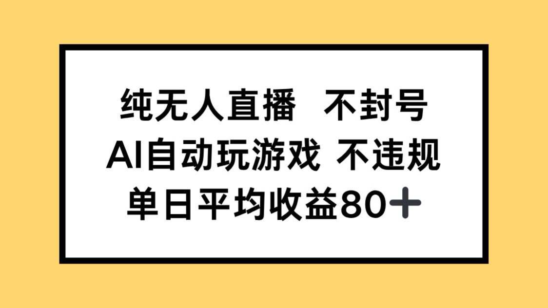 纯无人直播不封号，AI自动玩游戏，单日收益80+-Ai创业网