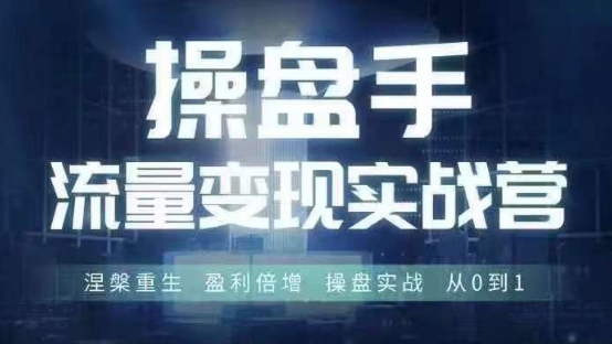 操盘手流量实战变现营6月28-30号线下课，涅槃重生 盈利倍增 操盘实战 从0到1-Ai创业网