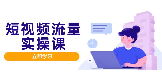 短视频流量实战班，人设打造内容优化，矩阵投放管控有序，助力流量变现路-Ai创业网