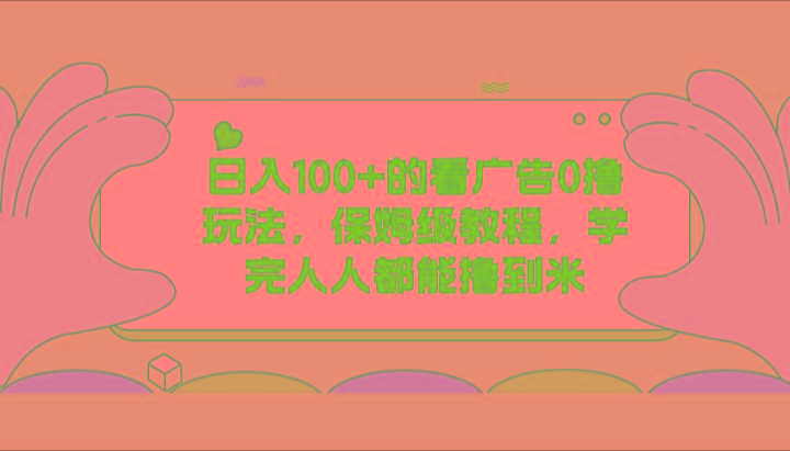 日入100+的看广告0撸玩法，保姆级教程，学完人人都能撸到米-Ai创业网