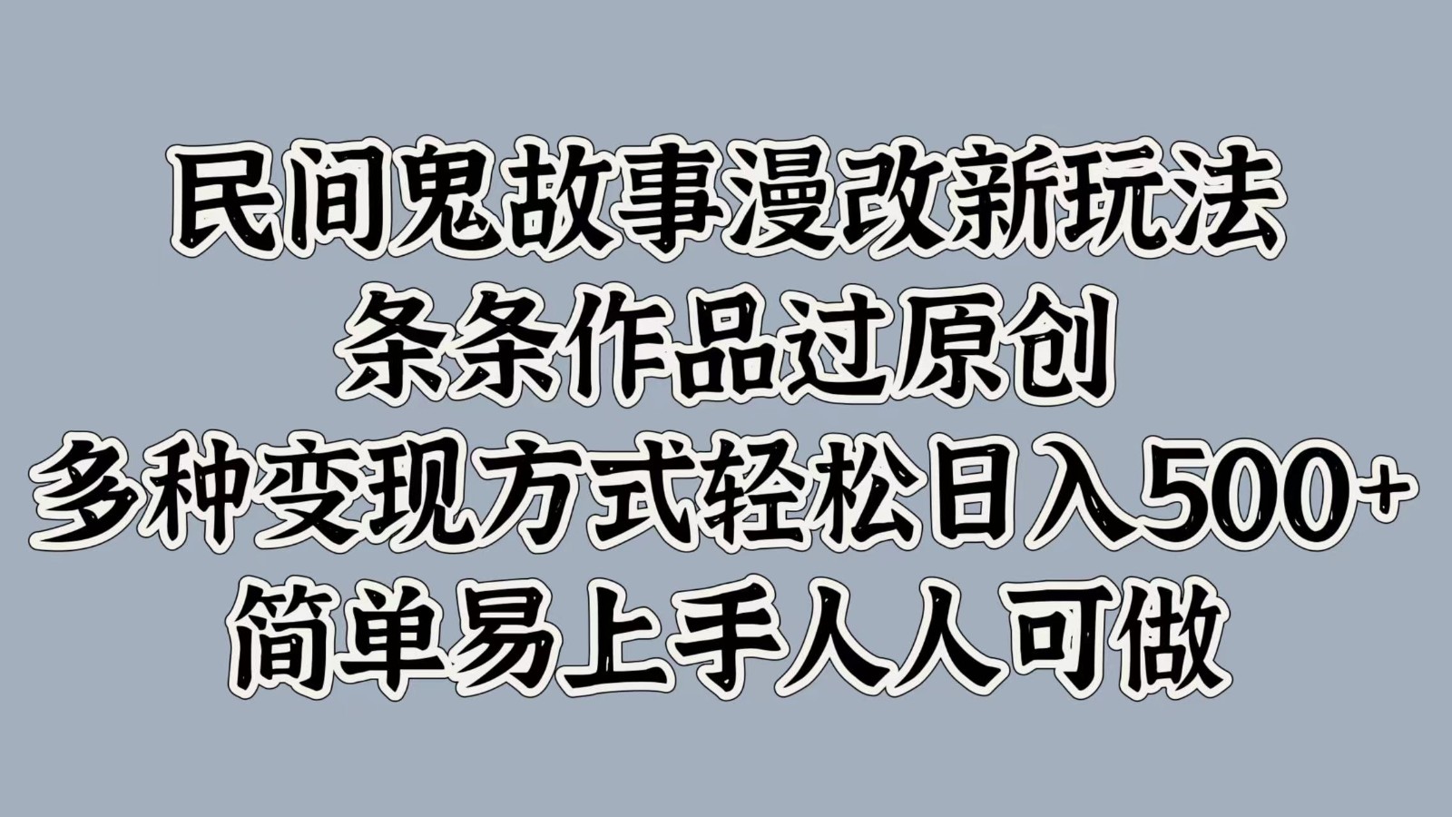 民间鬼故事漫改新玩法，条条作品过原创，多种变现方式轻松日入500+简单易上手人人可做-Ai创业网