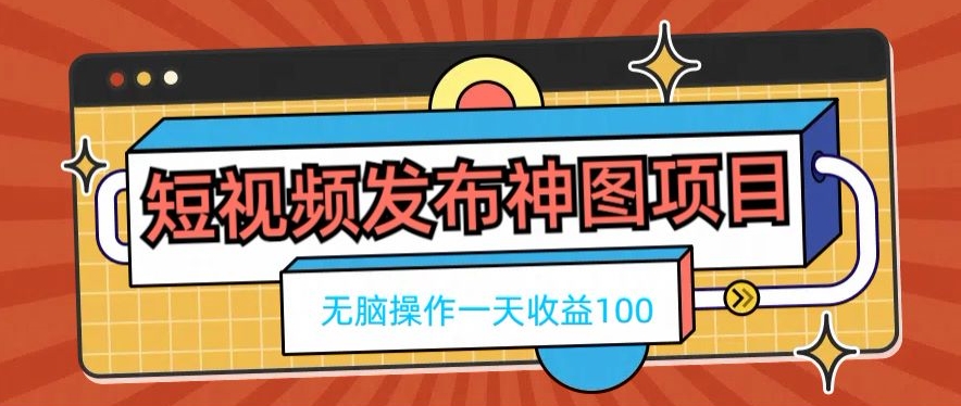 短视频发布神图项目，无脑操作，一天收益100-Ai创业网