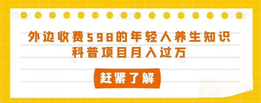 外边收费598的年轻人养生知识科普项目月入过万【揭秘】-Ai创业网