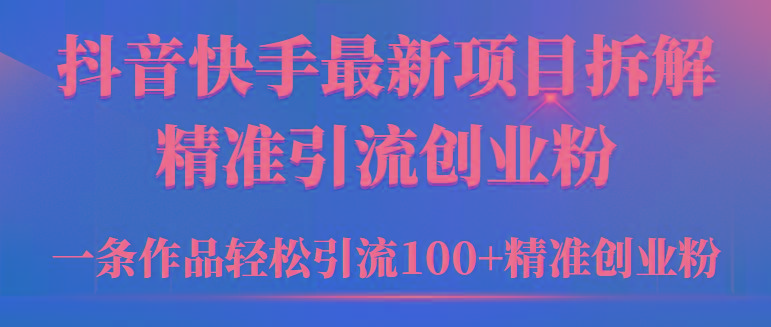 (9447期)2024年抖音快手最新项目拆解视频引流创业粉，一天轻松引流精准创业粉100+-Ai创业网