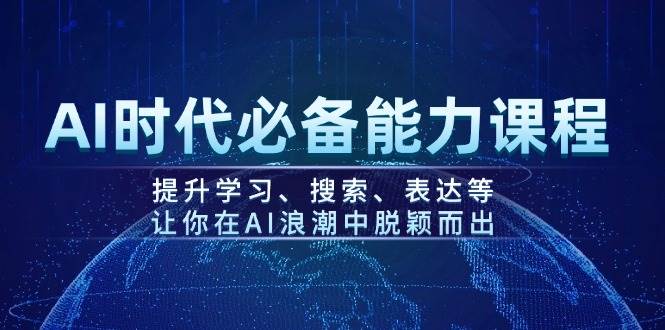 AI时代必备能力课程，提升学习、搜索、表达等，让你在AI浪潮中脱颖而出-Ai创业网