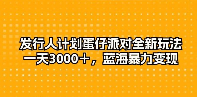 发行人计划蛋仔派对全新玩法，一天3000＋，蓝海暴力变现-Ai创业网