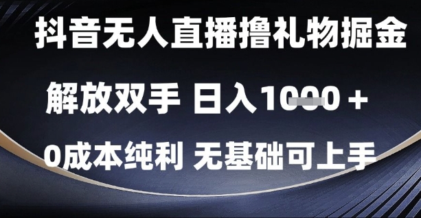 抖音无人直播撸礼物掘金，解放双手，日入1k，0成本纯利，无基础可上手【揭秘】-Ai创业网