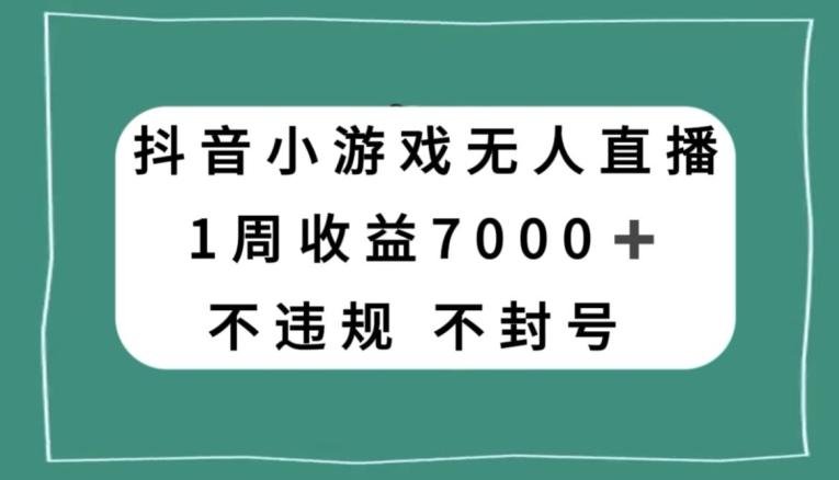 抖音小游戏无人直播，不违规不封号1周收益7000+，官方流量扶持【揭秘】-Ai创业网
