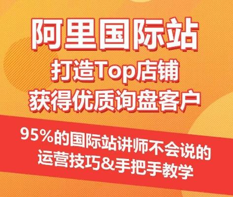 【阿里国际站】打造Top店铺&获得优质询盘客户，​95%的国际站讲师不会说的运营技巧-Ai创业网