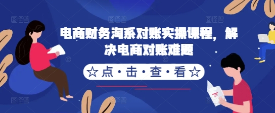 电商财务淘系对账实操课程，解决电商对账难题-Ai创业网