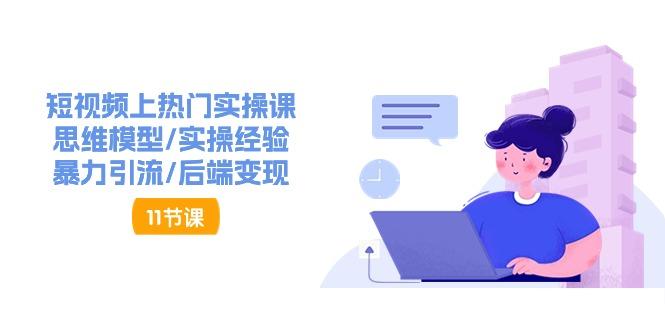 短视频上热门实操课，思维模型/实操经验/暴力引流/后端变现(11节)-Ai创业网