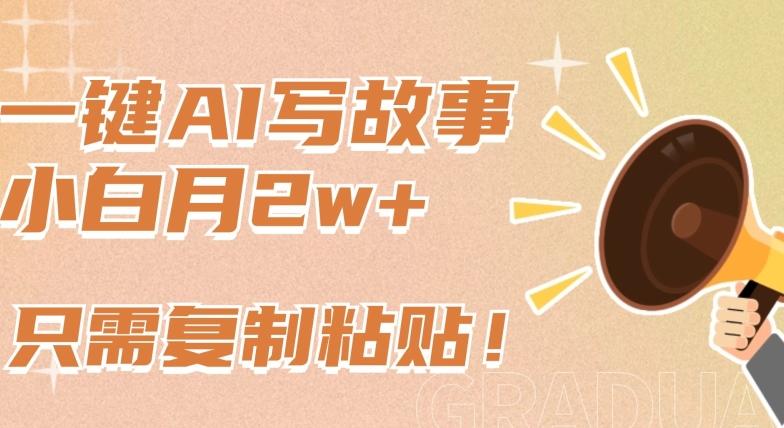 一键AI写故事，新赛道新玩法，只需复制粘贴，小白轻松月入2w+【揭秘】-Ai创业网
