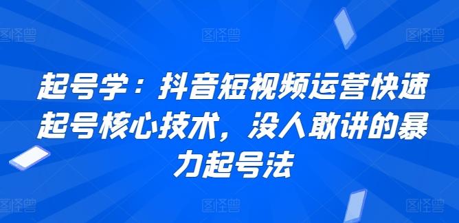 起号学：抖音短视频运营快速起号核心技术，没人敢讲的暴力起号法-Ai创业网