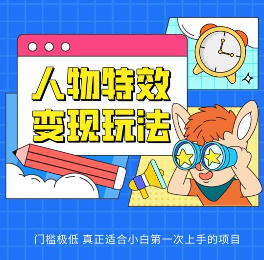 人物特效变现玩法，门槛极低，真正适合小白第一次上手的项目【揭秘】-Ai创业网