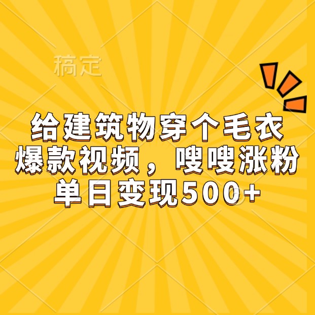 给建筑物穿个毛衣，爆款视频，嗖嗖涨粉，单日变现500+-Ai创业网