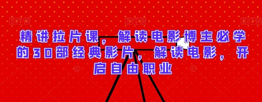 精讲拉片课，解读电影博主必学的30部经典影片，解读电影，开启自由职业-Ai创业网