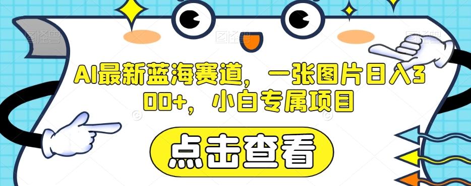 AI最新蓝海赛道，一张图片日入300+，小白专属项目【揭秘】-Ai创业网