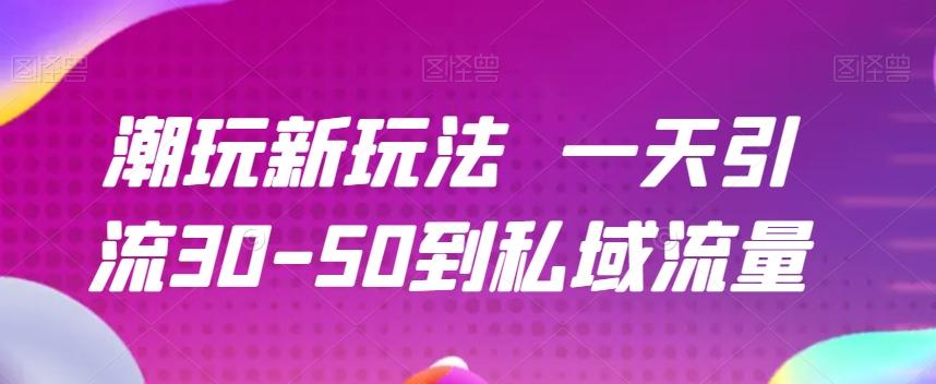 潮玩新玩法一天引流30-50到私域流量-Ai创业网