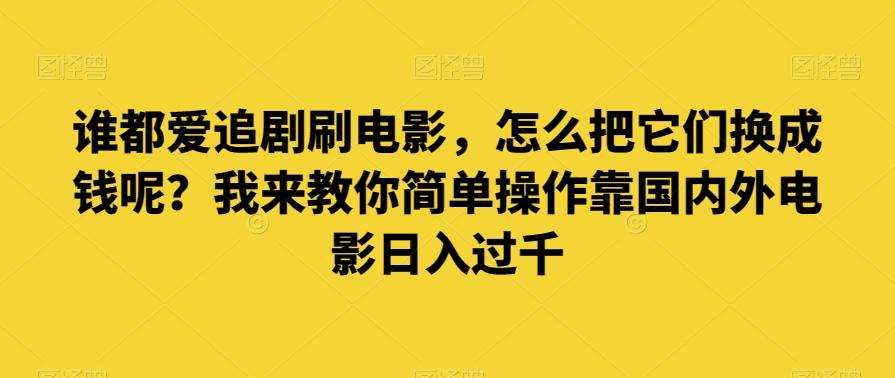 谁都爱追剧刷电影，怎么把它们换成钱呢？我来教你简单操作靠国内外电影日入过千【揭秘】-Ai创业网