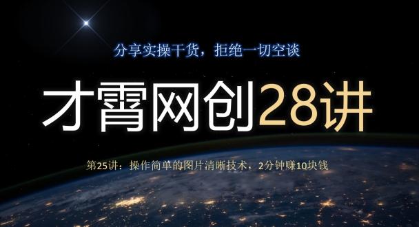 才霄网创28讲第25讲：操作简单的图片清晰技术，2分钟赚10块钱-Ai创业网