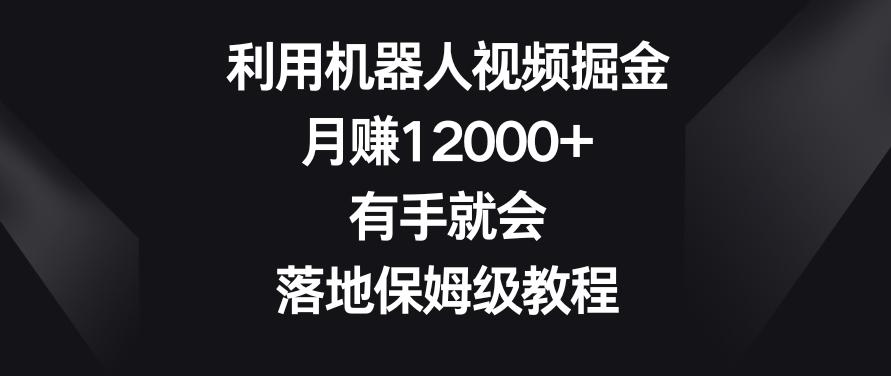 利用机器人视频掘金，月赚12000+，有手就会，落地保姆级教程【揭秘】-Ai创业网