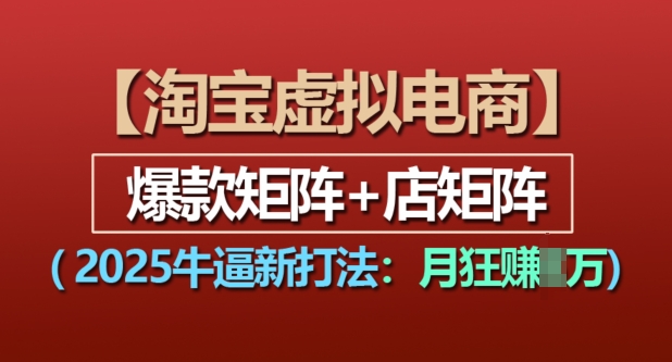 淘宝虚拟电商，2025牛逼新打法：爆款矩阵+店矩阵，月入过万-Ai创业网