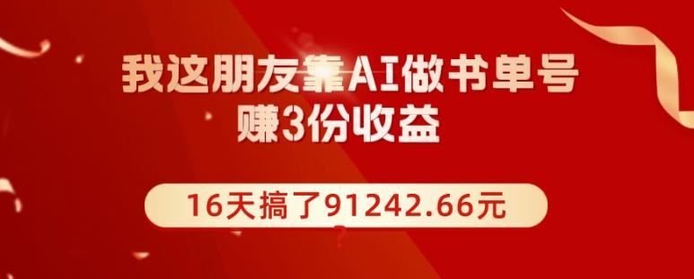 我这朋友靠AI做书单号，赚3份收益，16天搞了91242.66元？-Ai创业网