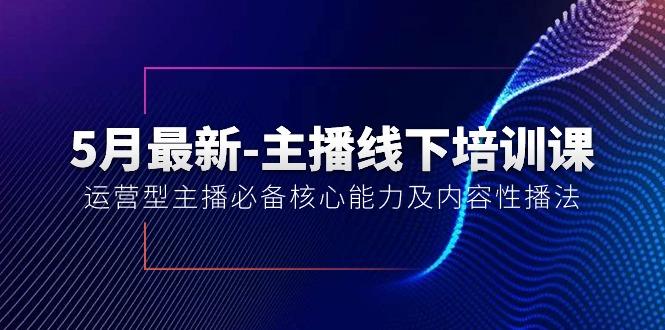 5月最新-主播线下培训课【40期】：运营型主播必备核心能力及内容性播法-Ai创业网