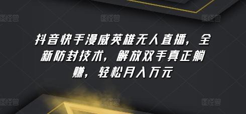 抖音快手漫威英雄无人直播，全新防封技术，解放双手真正躺赚，轻松月入万元【揭秘】-Ai创业网