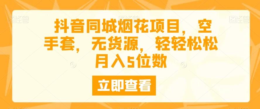抖音同城烟花项目，空手套，无货源，轻轻松松月入5位数-Ai创业网
