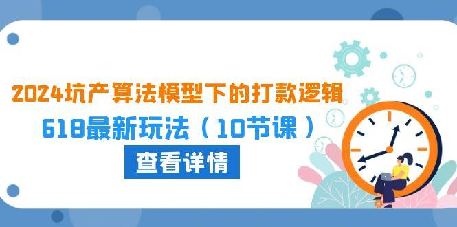 2024坑产算法 模型下的打款逻辑：618最新玩法(10节课-Ai创业网