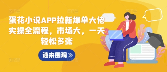 蛋花小说APP拉新爆单大佬实操全流程，市场大，一天轻松多张-Ai创业网
