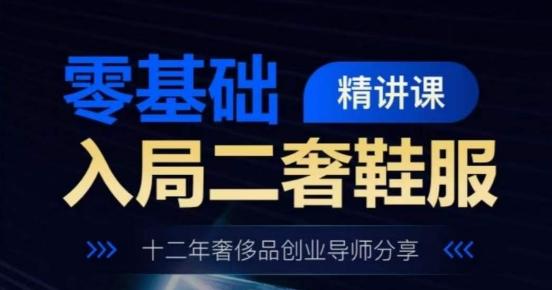 零基础入局二奢鞋服精讲课，十二年奢侈品创业导师分享-Ai创业网