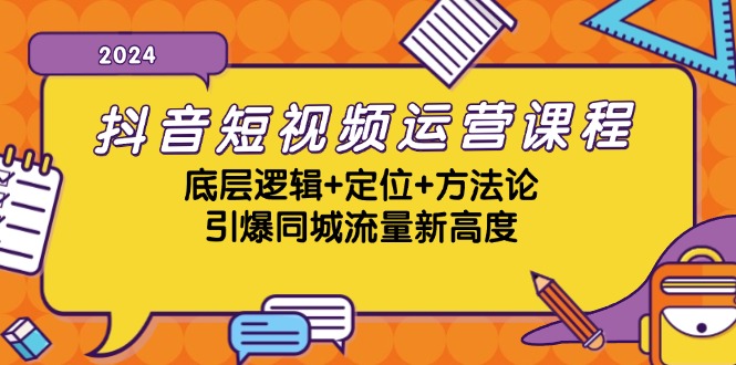 抖音短视频运营课程，底层逻辑+定位+方法论，引爆同城流量新高度-Ai创业网