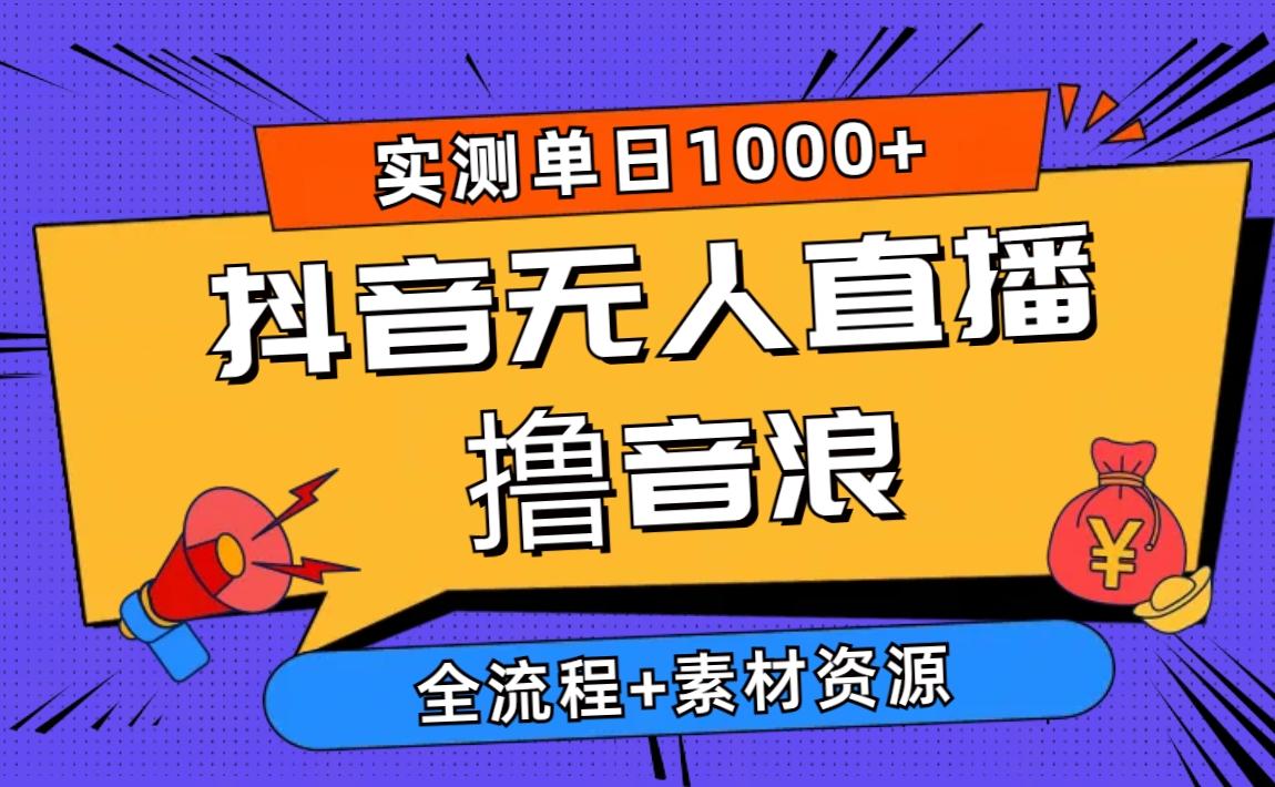 2024抖音无人直播撸音浪新玩法 日入1000+ 全流程+素材资源-Ai创业网