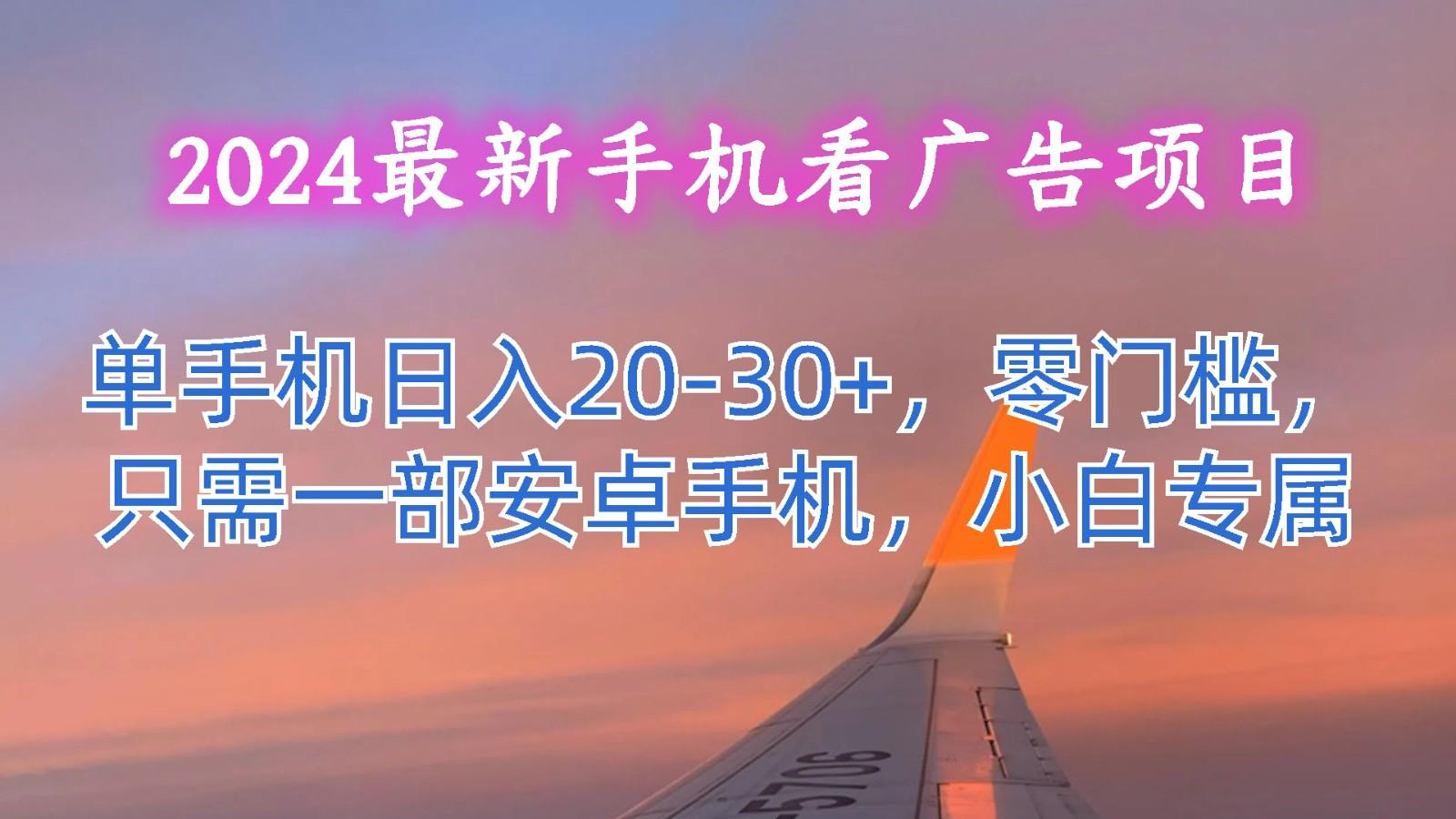 2024最新手机看广告项目，单手机日入20-30+，零门槛，只需一部安卓手机，小白专属-Ai创业网