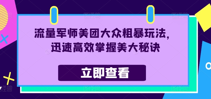 流量军师美团大众粗暴玩法，迅速高效掌握美大秘诀-Ai创业网