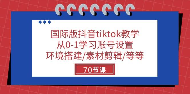 国际版抖音tiktok教学：从0-1学习账号设置/环境搭建/素材剪辑/等等/70节-Ai创业网
