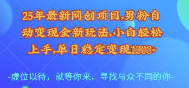 25年最新网创项目，男粉自动变现全新玩法，小白轻松上手，单日稳定变现多张【揭秘】-Ai创业网