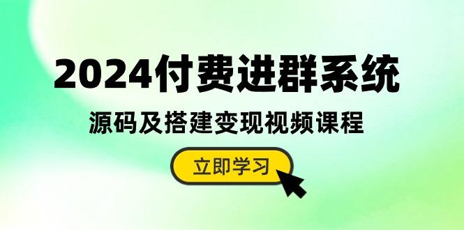 2024付费进群系统，源码及搭建变现视频课程(教程+源码-Ai创业网