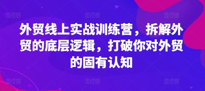外贸线上实战训练营，拆解外贸的底层逻辑，打破你对外贸的固有认知-Ai创业网