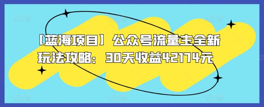 【蓝海项目】公众号流量主全新玩法攻略：30天收益42174元【揭秘】-Ai创业网